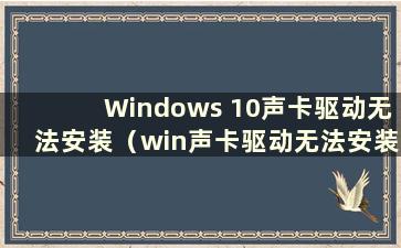 Windows 10声卡驱动无法安装（win声卡驱动无法安装）